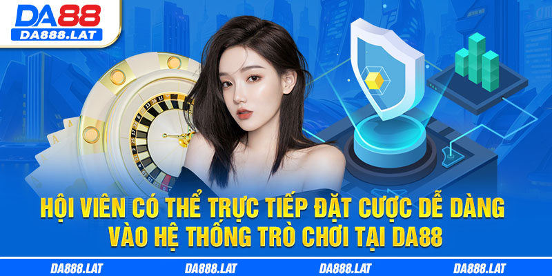 Hội viên có thể trực tiếp đặt cược dễ dàng vào hệ thống trò chơi tại DA88