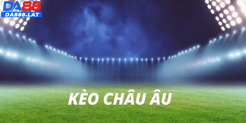 Khái quát thông tin tổng quan chung về kèo châu Âu